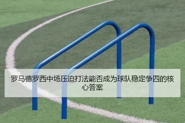 罗马德罗西中场压迫打法能否成为球队稳定争四的核心答案