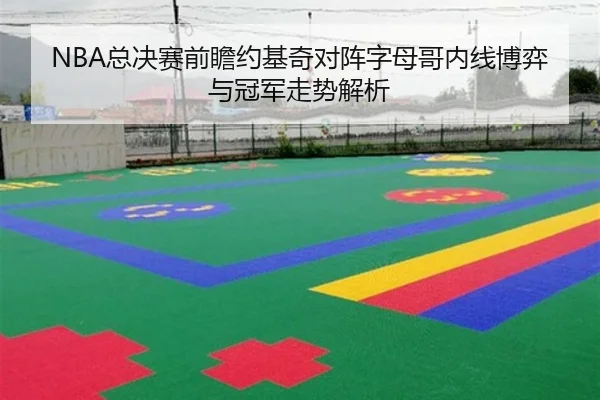 NBA总决赛前瞻约基奇对阵字母哥内线博弈与冠军走势解析