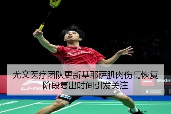 尤文医疗团队更新基耶萨肌肉伤情恢复阶段复出时间引发关注