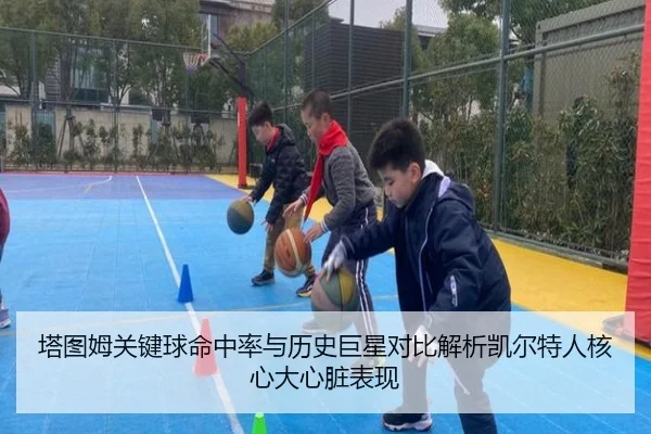 塔图姆关键球命中率与历史巨星对比解析凯尔特人核心大心脏表现