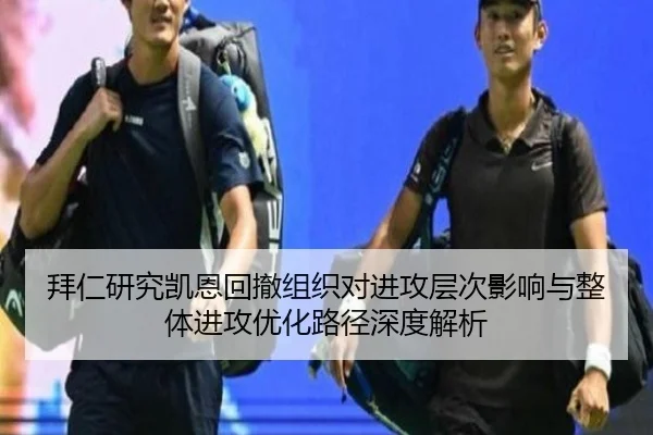 拜仁研究凯恩回撤组织对进攻层次影响与整体进攻优化路径深度解析