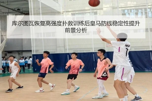 库尔图瓦恢复高强度扑救训练后皇马防线稳定性提升前景分析